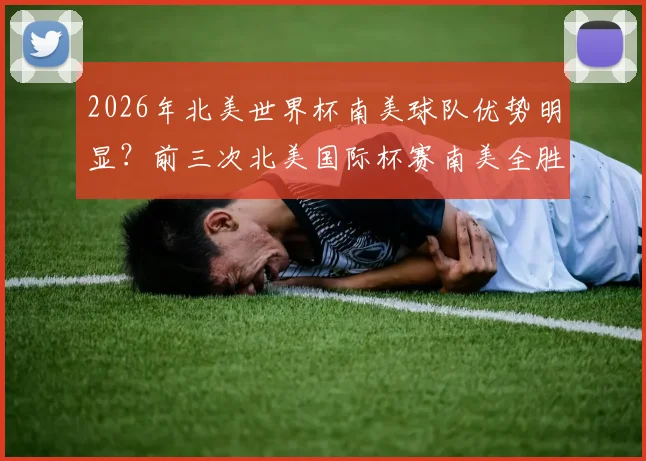 2026年北美世界杯南美球队优势明显?前三次北美国际杯赛南美全胜,阿根廷或成最大赢家