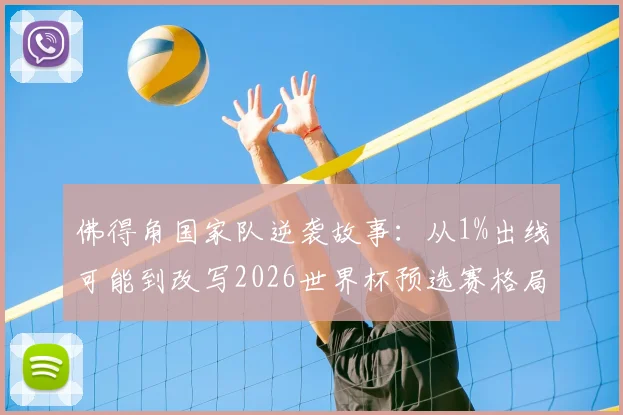 佛得角国家队逆袭故事:从1%出线可能到改写2026世界杯预选赛格局,核心中场采访实录与战术解析