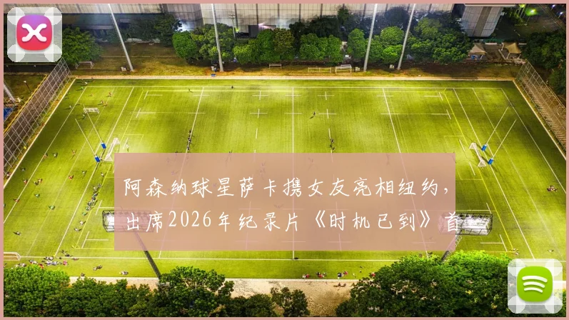 阿森纳球星萨卡携女友亮相纽约，出席2026年纪录片《时机已到》首映礼现场直击
