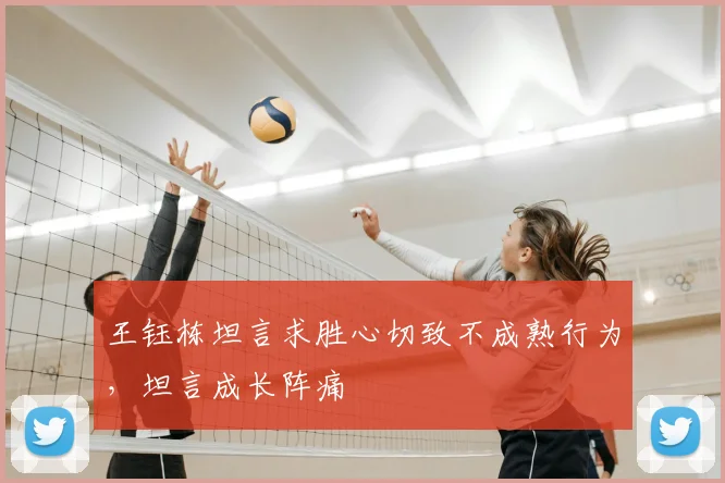 王钰栋坦言求胜心切致不成熟行为,坦言成长阵痛