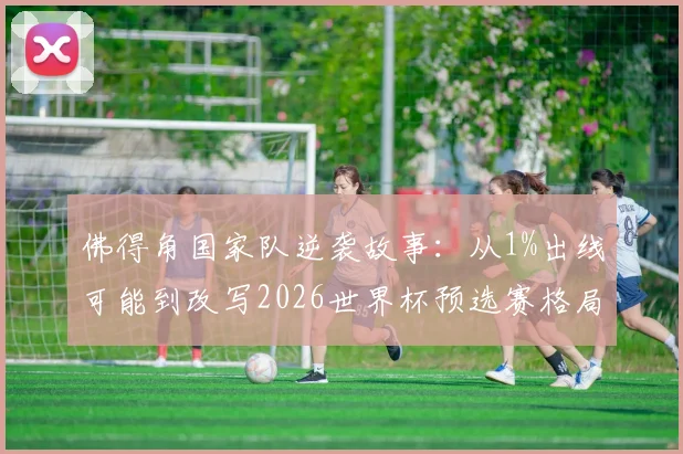 佛得角国家队逆袭故事：从1%出线可能到改写2026世界杯预选赛格局，核心中场采访实录与战术解析