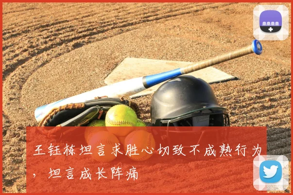 王钰栋坦言求胜心切致不成熟行为，坦言成长阵痛